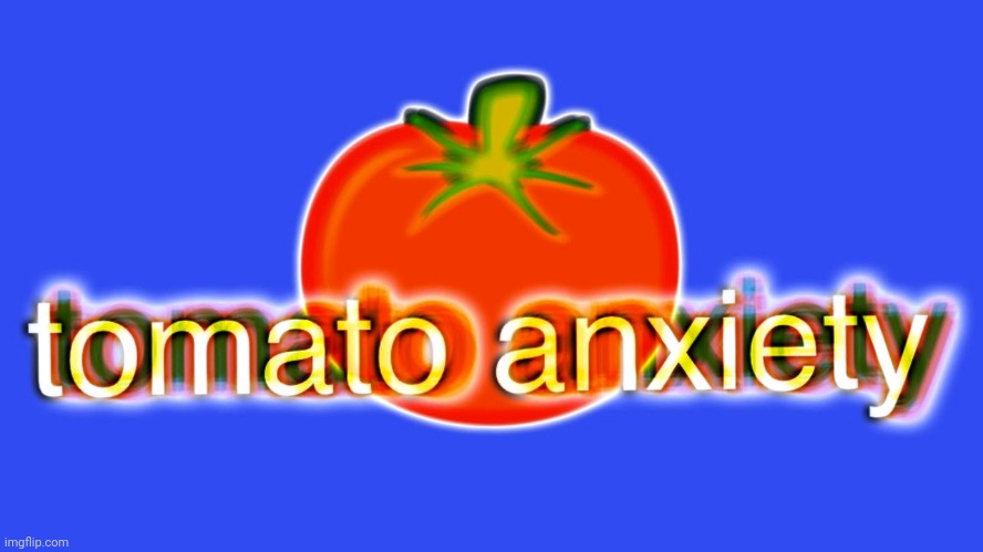 Tomato anxiety | image tagged in tomato anxiety | made w/ Imgflip meme maker