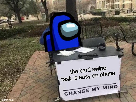 its easy on phone | the card swipe task is easy on phone | image tagged in memes,change my mind | made w/ Imgflip meme maker