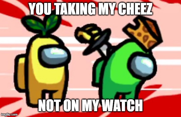 YOUR NOT TAKING MY CHEEZ | YOU TAKING MY CHEEZ; NOT ON MY WATCH | image tagged in among us stab | made w/ Imgflip meme maker