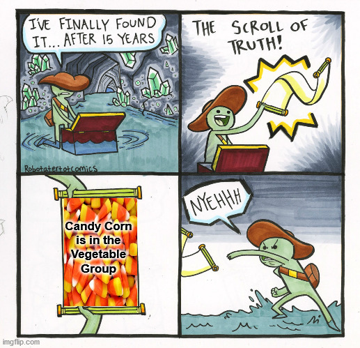 The Scroll Of Truth | Candy Corn
is in the
Vegetable
Group | image tagged in memes,the scroll of truth,candy corn,what if i told you,happy halloween | made w/ Imgflip meme maker