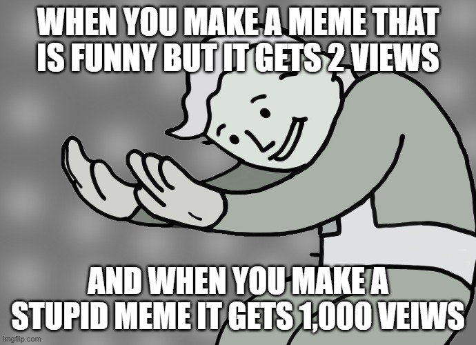 that's just wrong | WHEN YOU MAKE A MEME THAT IS FUNNY BUT IT GETS 2 VIEWS; AND WHEN YOU MAKE A STUPID MEME IT GETS 1,000 VEIWS | image tagged in hol up | made w/ Imgflip meme maker