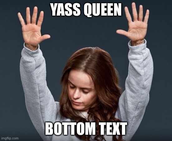 girl with hands up | YASS QUEEN BOTTOM TEXT | image tagged in girl with hands up | made w/ Imgflip meme maker