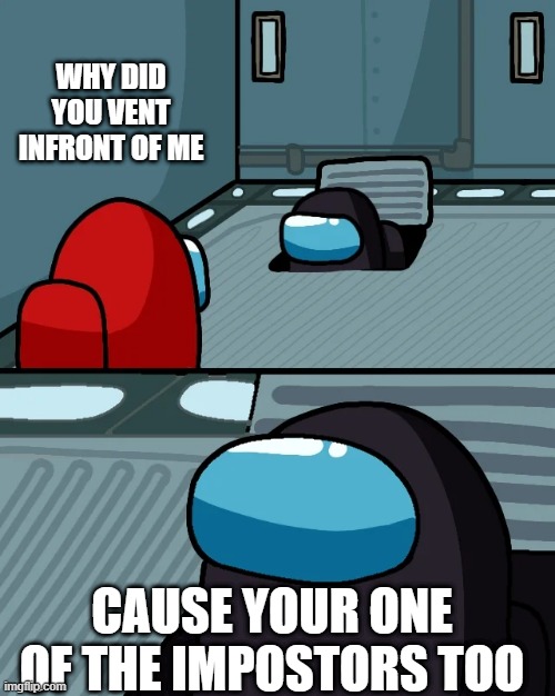 impostor of the vent | WHY DID YOU VENT INFRONT OF ME; CAUSE YOUR ONE OF THE IMPOSTORS TOO | image tagged in impostor of the vent | made w/ Imgflip meme maker
