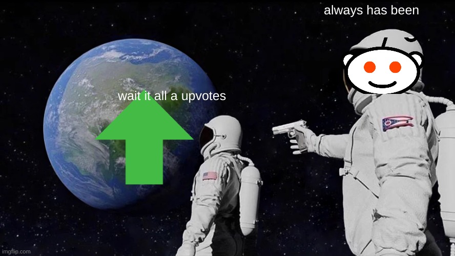 reddit | always has been; wait it all a upvotes | image tagged in memes,always has been | made w/ Imgflip meme maker