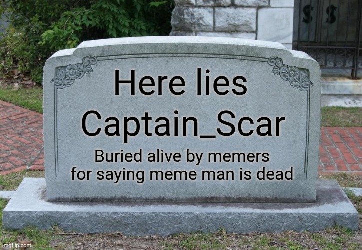 Gravestone correct text | Here lies Captain_Scar Buried alive by memers for saying meme man is dead | image tagged in gravestone correct text | made w/ Imgflip meme maker