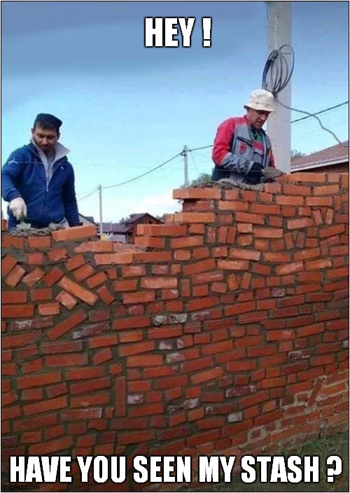 Crazy Brickwork Man ! |  HEY ! HAVE YOU SEEN MY STASH ? | image tagged in brick wall,drugs | made w/ Imgflip meme maker