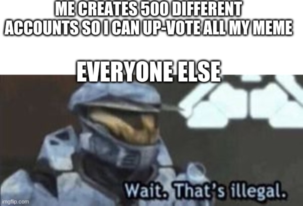 wait. that's illegal | ME CREATES 500 DIFFERENT ACCOUNTS SO I CAN UP-VOTE ALL MY MEME; EVERYONE ELSE | image tagged in wait that's illegal | made w/ Imgflip meme maker