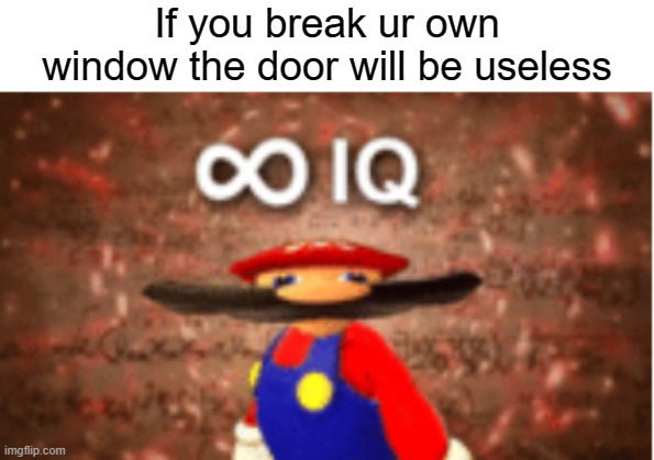 Infinite IQ | If you break ur own window the door will be useless | image tagged in infinite iq | made w/ Imgflip meme maker