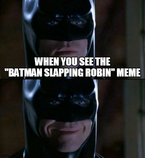 Batman Smiles | WHEN YOU SEE THE "BATMAN SLAPPING ROBIN" MEME | image tagged in memes,batman smiles | made w/ Imgflip meme maker