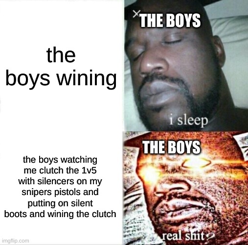 its a meme | the boys wining; THE BOYS; THE BOYS; the boys watching me clutch the 1v5 with silencers on my snipers pistols and putting on silent boots and wining the clutch | image tagged in memes,sleeping shaq | made w/ Imgflip meme maker