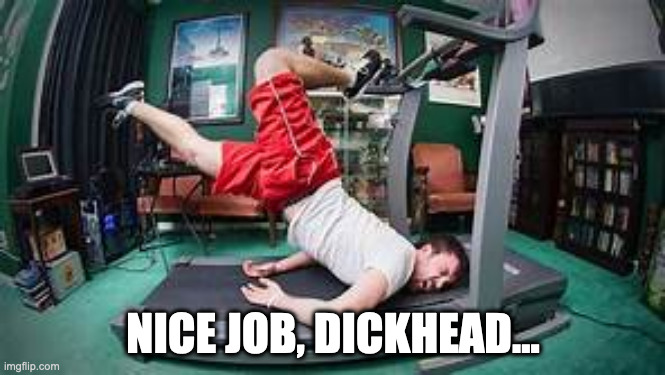 Gym Fail # One | NICE JOB, DICKHEAD... | image tagged in gym fail one | made w/ Imgflip meme maker