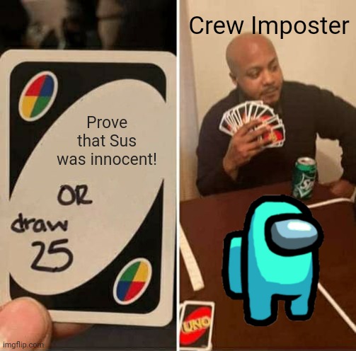 UNO Draw 25 Cards | Crew Imposter; Prove that Sus was innocent! | image tagged in memes,uno draw 25 cards,among us,sus,crossover,funny | made w/ Imgflip meme maker