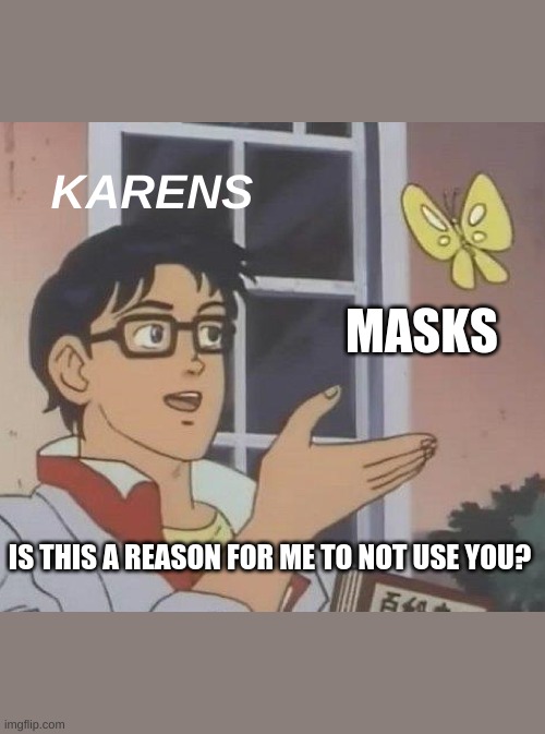 Is This A Pigeon | KARENS; MASKS; IS THIS A REASON FOR ME TO NOT USE YOU? | image tagged in memes,is this a pigeon | made w/ Imgflip meme maker