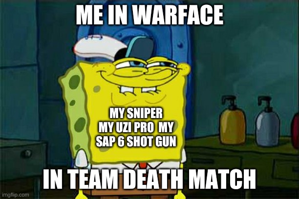 me in a team death match | ME IN WARFACE; MY SNIPER MY UZI PRO  MY SAP 6 SHOT GUN; IN TEAM DEATH MATCH | image tagged in memes,don't you squidward | made w/ Imgflip meme maker