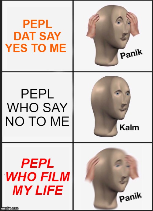 Panik Kalm Panik | PEPL DAT SAY YES TO ME; PEPL WHO SAY NO TO ME; PEPL WHO FILM MY LIFE | image tagged in memes,panik kalm panik | made w/ Imgflip meme maker