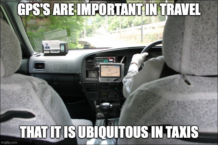GPS in Taxi | GPS'S ARE IMPORTANT IN TRAVEL; THAT IT IS UBIQUITOUS IN TAXIS | image tagged in gps,taxi,memes | made w/ Imgflip meme maker