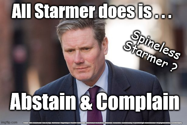Starmer - Abstain and Complain | All Starmer does is . . . Spineless Starmer ? Abstain & Complain; #Labour #NHS #LabourLeader #wearecorbyn #KeirStarmer #AngelaRayner #Covid19 #cultofcorbyn #labourisdead #testandtrace #Momentum #coronavirus #socialistsunday #captainHindsight #nevervotelabour #Carpingfromsidelines #socialistanyday | image tagged in spineless keir starmer,nhs test and trace,corona virus covid19,labourisdead,playing politics with pandemic,cap't hindsight | made w/ Imgflip meme maker