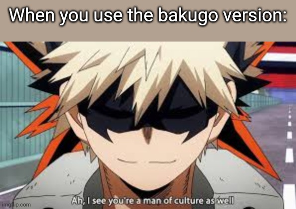 Bakugo | When you use the bakugo version: | image tagged in bakugo | made w/ Imgflip meme maker