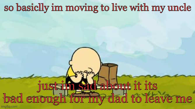 Depressed Charlie Brown | so basiclly im moving to live with my uncle; just im sad about it its bad enough for my dad to leave me | image tagged in depressed charlie brown | made w/ Imgflip meme maker
