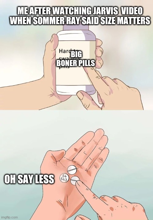 Hard To Swallow Pills | ME AFTER WATCHING JARVIS  VIDEO  WHEN SOMMER RAY SAID SIZE MATTERS; BIG BONER PILLS; OH SAY LESS | image tagged in memes,hard to swallow pills | made w/ Imgflip meme maker