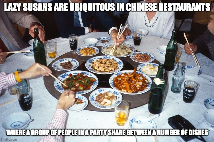 Lazy Susan | LAZY SUSANS ARE UBIQUITOUS IN CHINESE RESTAURANTS; WHERE A GROUP OF PEOPLE IN A PARTY SHARE BETWEEN A NUMBER OF DISHES | image tagged in lazy susan,restaurant,memes | made w/ Imgflip meme maker