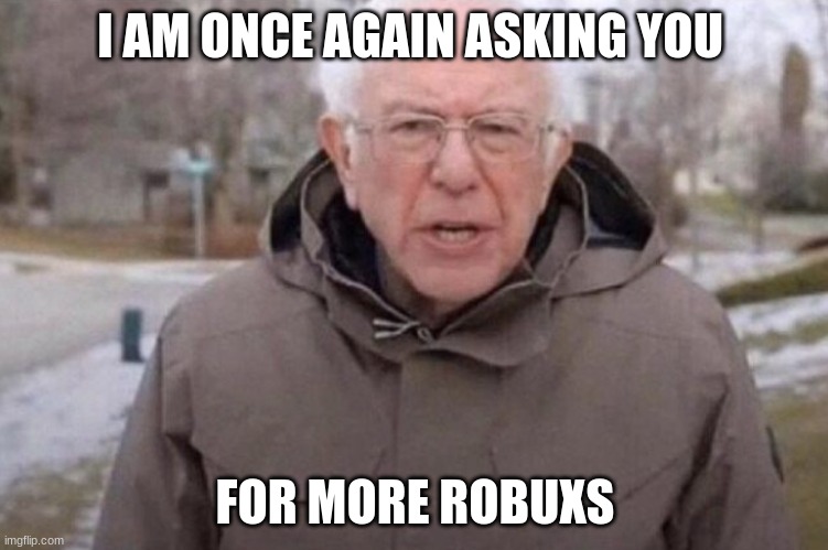 bernie needs robuxs | I AM ONCE AGAIN ASKING YOU; FOR MORE ROBUXS | image tagged in i am once again asking | made w/ Imgflip meme maker