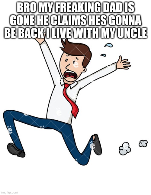 Scared running guy | BRO MY FREAKING DAD IS GONE HE CLAIMS HES GONNA BE BACK I LIVE WITH MY UNCLE | image tagged in scared running guy | made w/ Imgflip meme maker