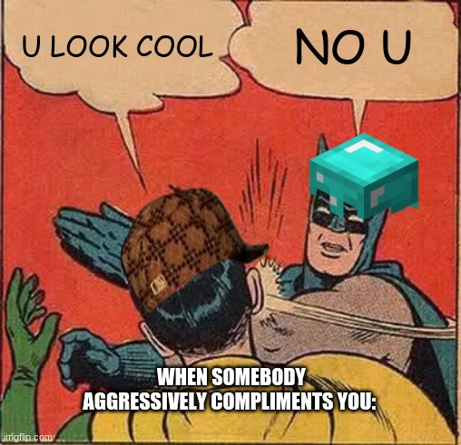 Batman Slapping Robin | U LOOK COOL; NO U; WHEN SOMEBODY AGGRESSIVELY COMPLIMENTS YOU: | image tagged in memes,batman slapping robin | made w/ Imgflip meme maker