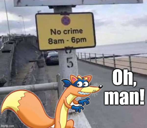 This is how we stop crime. | Oh, man! | image tagged in swiper,oh my,crime,funny signs | made w/ Imgflip meme maker