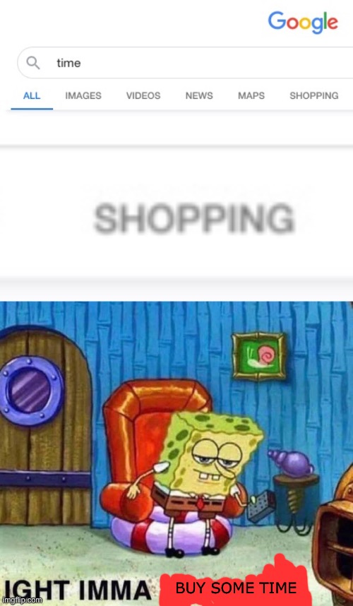 Going to buy some time, see ya! | BUY SOME TIME | image tagged in memes,spongebob ight imma head out,shopping,funny,time,google | made w/ Imgflip meme maker