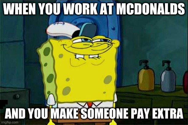 i didnt know what to do so i made this | WHEN YOU WORK AT MCDONALDS; AND YOU MAKE SOMEONE PAY EXTRA | image tagged in memes,don't you squidward | made w/ Imgflip meme maker