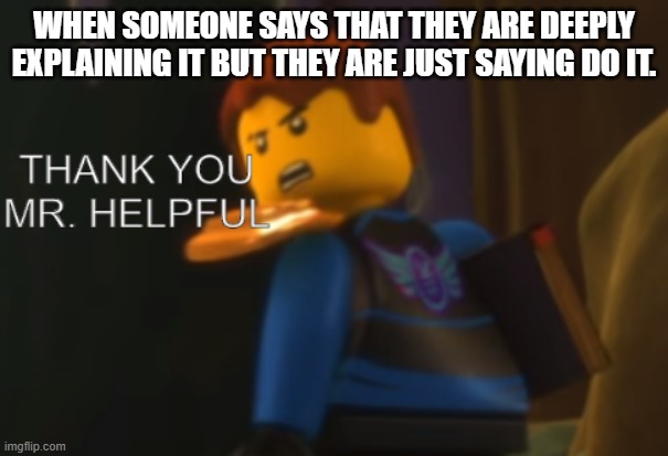 Thank you Mr. Helpful | WHEN SOMEONE SAYS THAT THEY ARE DEEPLY EXPLAINING IT BUT THEY ARE JUST SAYING DO IT. | image tagged in thank you mr helpful | made w/ Imgflip meme maker