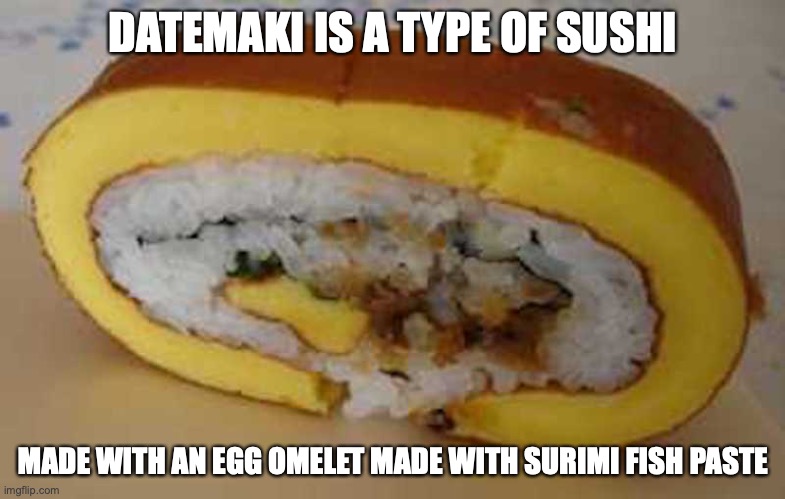 Datemaki | DATEMAKI IS A TYPE OF SUSHI; MADE WITH AN EGG OMELET MADE WITH SURIMI FISH PASTE | image tagged in food,memes,sushi | made w/ Imgflip meme maker