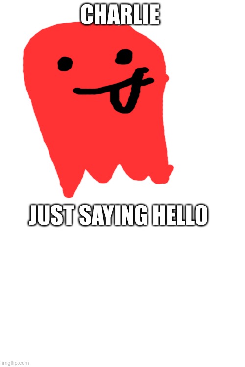 here’s a pic of charlie saying hello | CHARLIE; JUST SAYING HELLO | image tagged in blank white template | made w/ Imgflip meme maker
