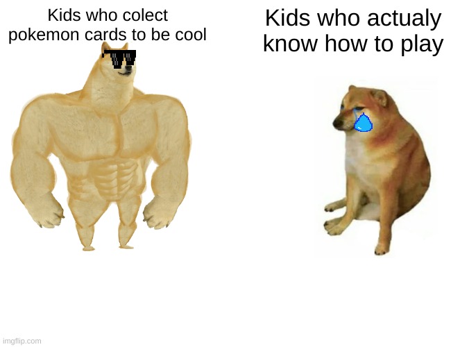 Buff Doge vs. Cheems Meme | Kids who colect pokemon cards to be cool; Kids who actualy know how to play | image tagged in memes,buff doge vs cheems | made w/ Imgflip meme maker