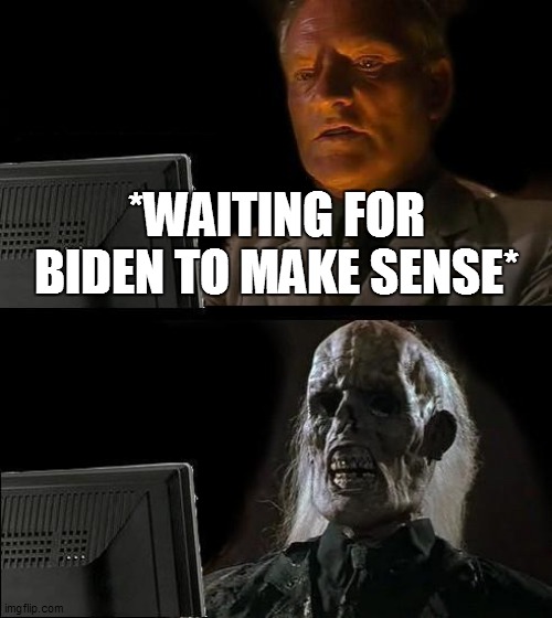 I'll Just Wait Here | *WAITING FOR BIDEN TO MAKE SENSE* | image tagged in memes,i'll just wait here | made w/ Imgflip meme maker