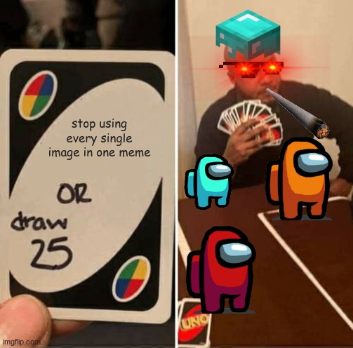 UNO Draw 25 Cards Meme | stop using every single image in one meme | image tagged in memes,uno draw 25 cards | made w/ Imgflip meme maker