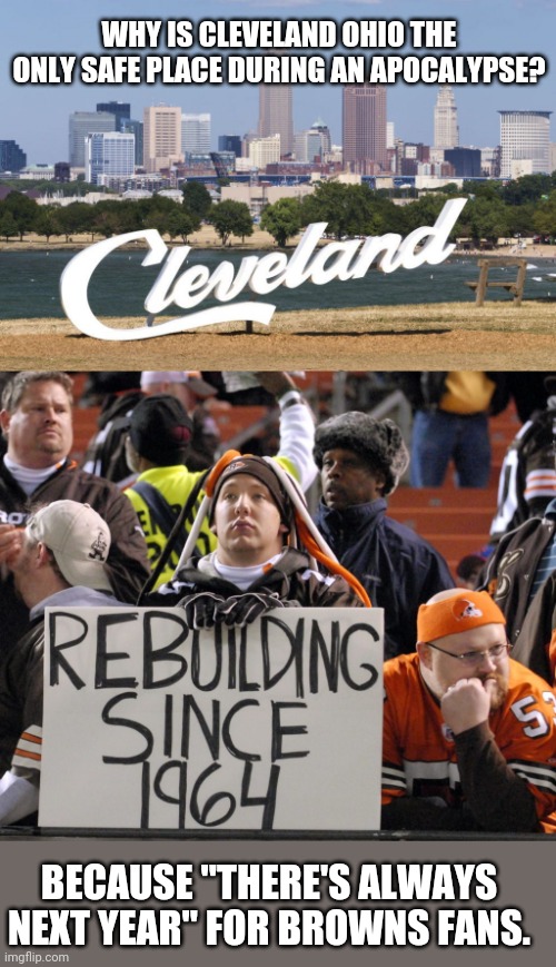 Come to Cleveland Ohio to survive the apocalypse - spread the word. | WHY IS CLEVELAND OHIO THE ONLY SAFE PLACE DURING AN APOCALYPSE? BECAUSE "THERE'S ALWAYS NEXT YEAR" FOR BROWNS FANS. | image tagged in cleveland browns,cleveland,apocalypse,sad | made w/ Imgflip meme maker