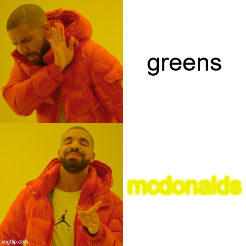 greens no mcdonalds yes | greens; mcdonalds | image tagged in memes,drake hotline bling | made w/ Imgflip meme maker