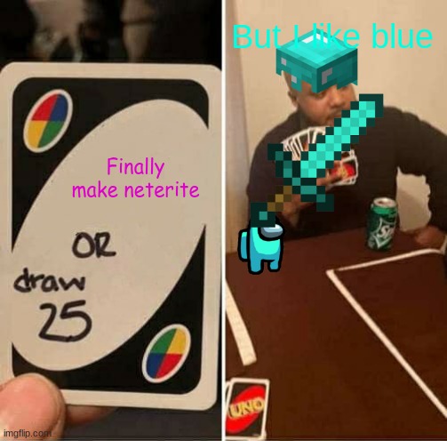 I LiKe BlUe | But I like blue; Finally make neterite | image tagged in uno draw 25 cards | made w/ Imgflip meme maker