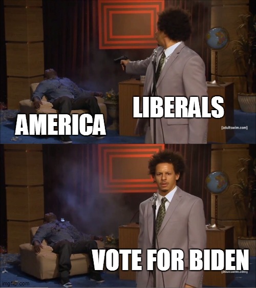 Who Killed Hannibal | LIBERALS; AMERICA; VOTE FOR BIDEN | image tagged in memes,who killed hannibal | made w/ Imgflip meme maker