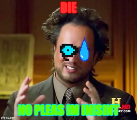 Ancient Aliens | DIE; NO PLEAS IM INISINT | image tagged in memes,ancient aliens | made w/ Imgflip meme maker