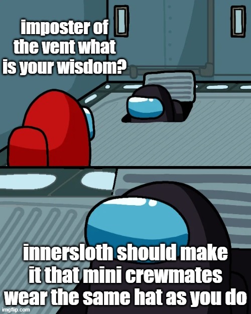 impostor of the vent | imposter of the vent what is your wisdom? innersloth should make it that mini crewmates wear the same hat as you do | image tagged in impostor of the vent | made w/ Imgflip meme maker