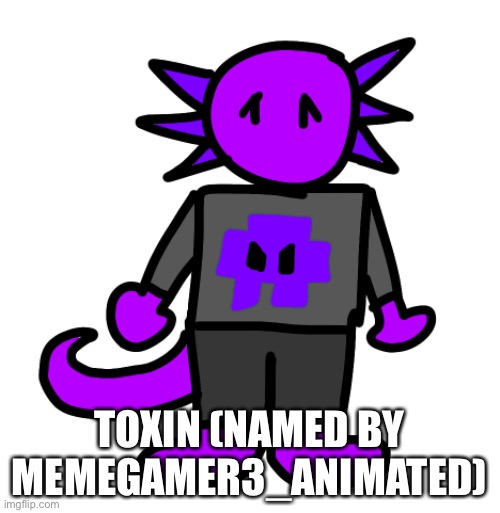 Toxin the toxic axolotl | TOXIN (NAMED BY MEMEGAMER3_ANIMATED) | made w/ Imgflip meme maker