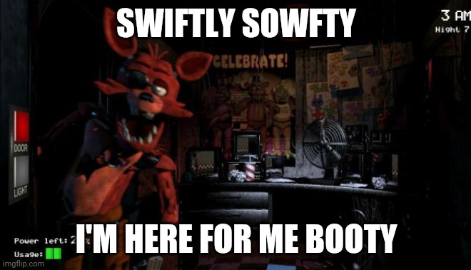 That be treasure ya know | SWIFTLY SOWFTY; I'M HERE FOR ME BOOTY | image tagged in foxy five nights at freddy's | made w/ Imgflip meme maker