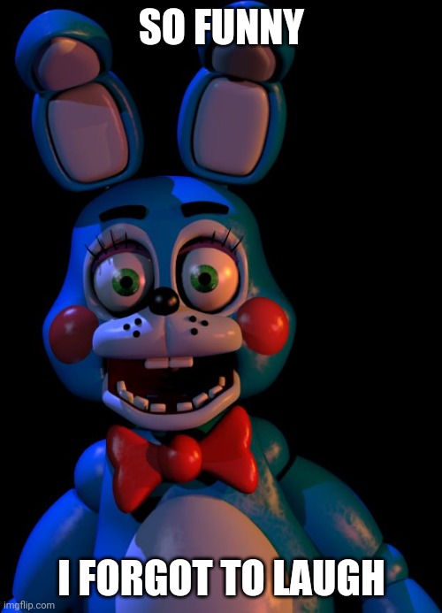 Toy Bonnie FNaF | SO FUNNY; I FORGOT TO LAUGH | image tagged in toy bonnie fnaf | made w/ Imgflip meme maker