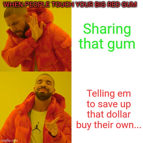 Big red gum | WHEN PEOPLE TOUCH YOUR BIG RED GUM; Sharing that gum; Telling em to save up that dollar buy their own... | image tagged in memes,drake hotline bling,big,red,gum,sharing is caring | made w/ Imgflip meme maker