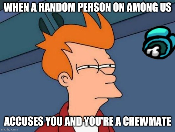 Futurama Fry | WHEN A RANDOM PERSON ON AMONG US; ACCUSES YOU AND YOU'RE A CREWMATE | image tagged in memes,futurama fry | made w/ Imgflip meme maker