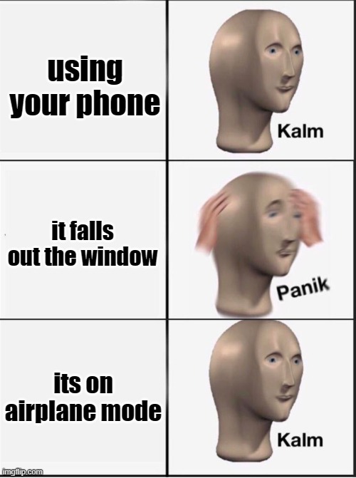 Reverse kalm panik | using your phone; it falls out the window; its on airplane mode | image tagged in reverse kalm panik | made w/ Imgflip meme maker