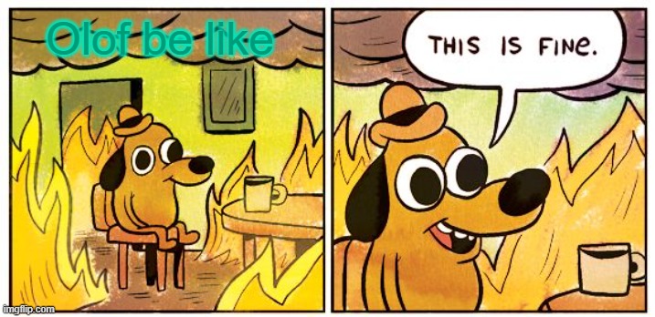 This Is Fine | Olof be like | image tagged in memes,this is fine | made w/ Imgflip meme maker